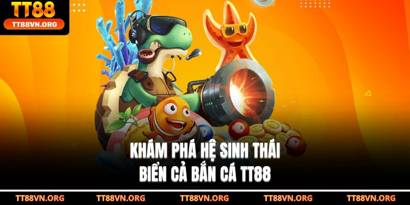 Khám phá hệ sinh thái biển cả bắn cá TT88